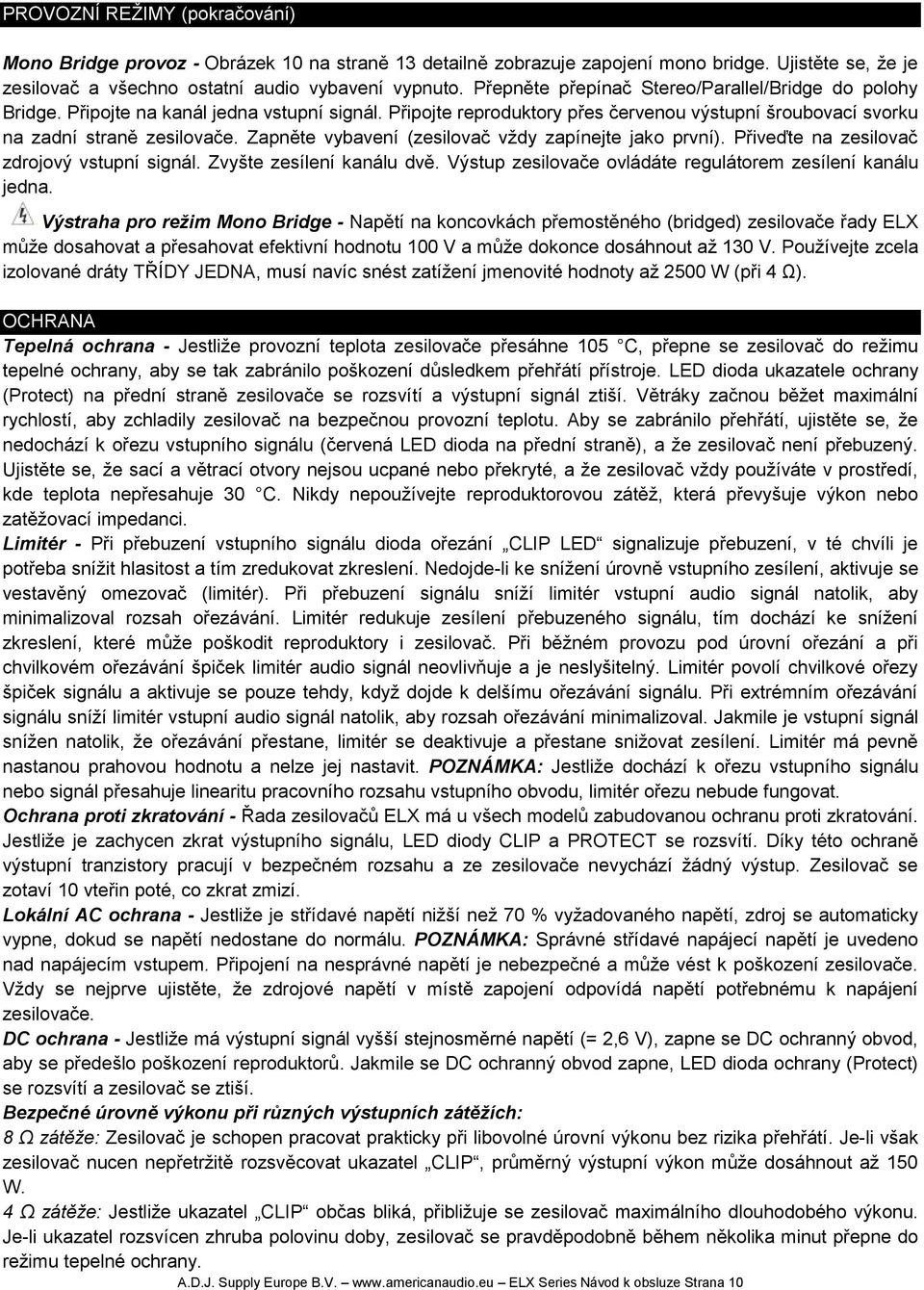 Zapněte vybavení (zesilovač vždy zapínejte jako první). Přiveďte na zesilovač zdrojový vstupní signál. Zvyšte zesílení kanálu dvě. Výstup zesilovače ovládáte regulátorem zesílení kanálu jedna.