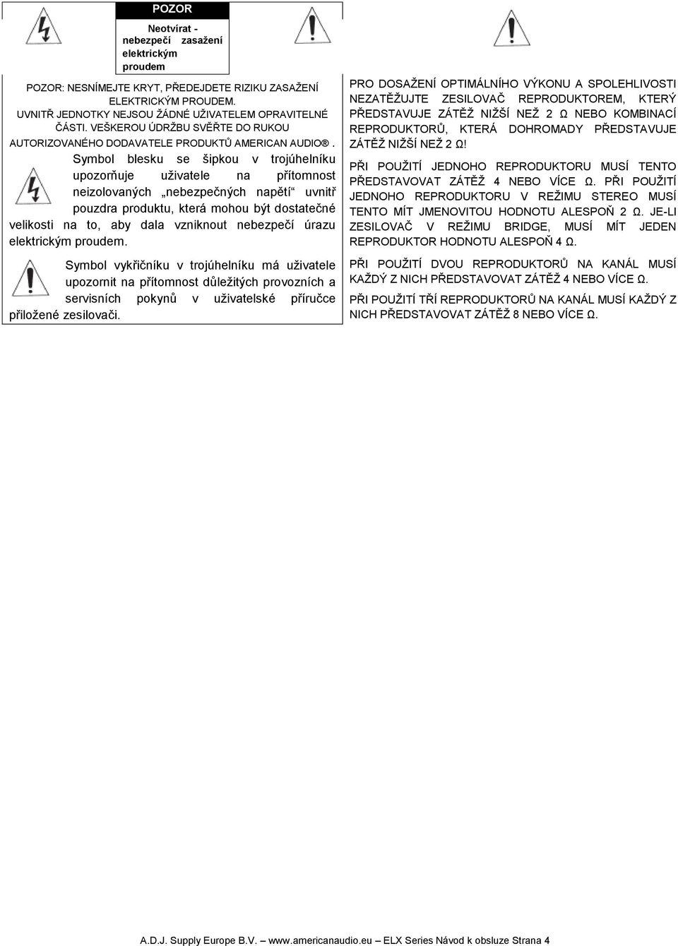 Symbol blesku se šipkou v trojúhelníku upozorňuje uživatele na přítomnost neizolovaných nebezpečných napětí uvnitř pouzdra produktu, která mohou být dostatečné velikosti na to, aby dala vzniknout