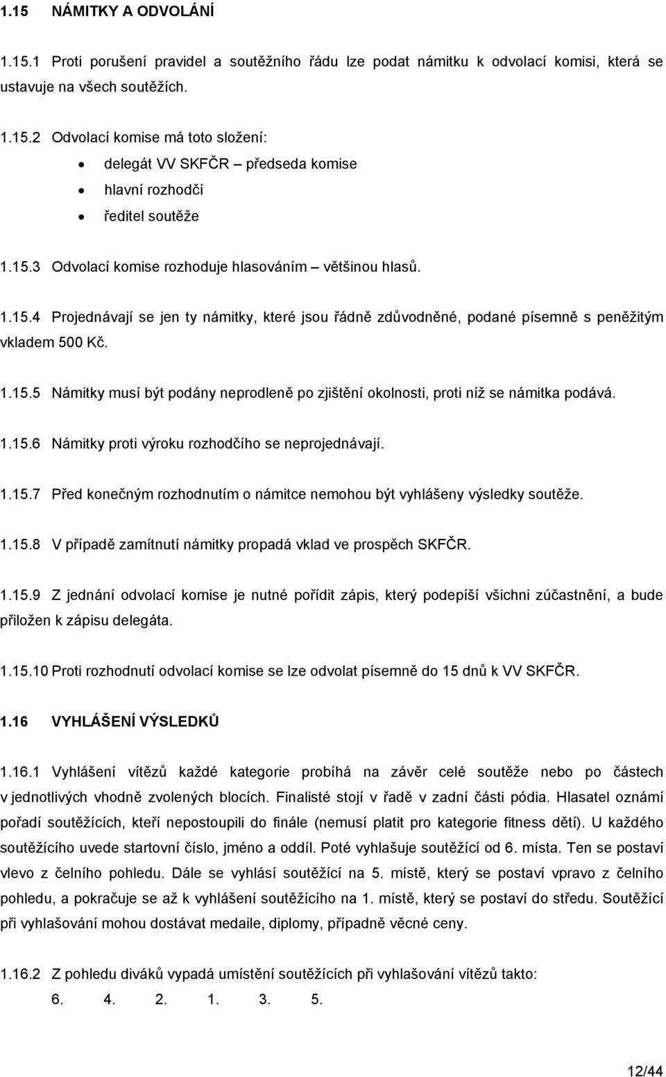 1.15.6 Námitky proti výroku rozhodčího se neprojednávají. 1.15.7 Před konečným rozhodnutím o námitce nemohou být vyhlášeny výsledky soutěže. 1.15.8 V případě zamítnutí námitky propadá vklad ve prospěch SKFČR.