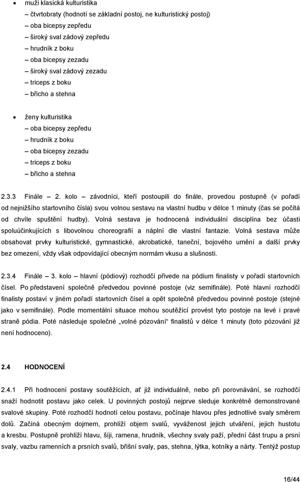 kolo závodníci, kteří postoupili do finále, provedou postupně (v pořadí od nejnižšího startovního čísla) svou volnou sestavu na vlastní hudbu v délce 1 minuty (čas se počítá od chvíle spuštění hudby).