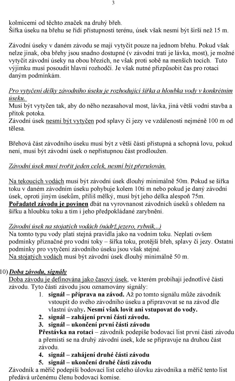 Tuto výjimku musí posoudit hlavní rozhodčí. Je však nutné přizpůsobit čas pro rotaci daným podmínkám. Pro vytyčení délky závodního úseku je rozhodující šířka a hloubka vody v konkrétním úseku.