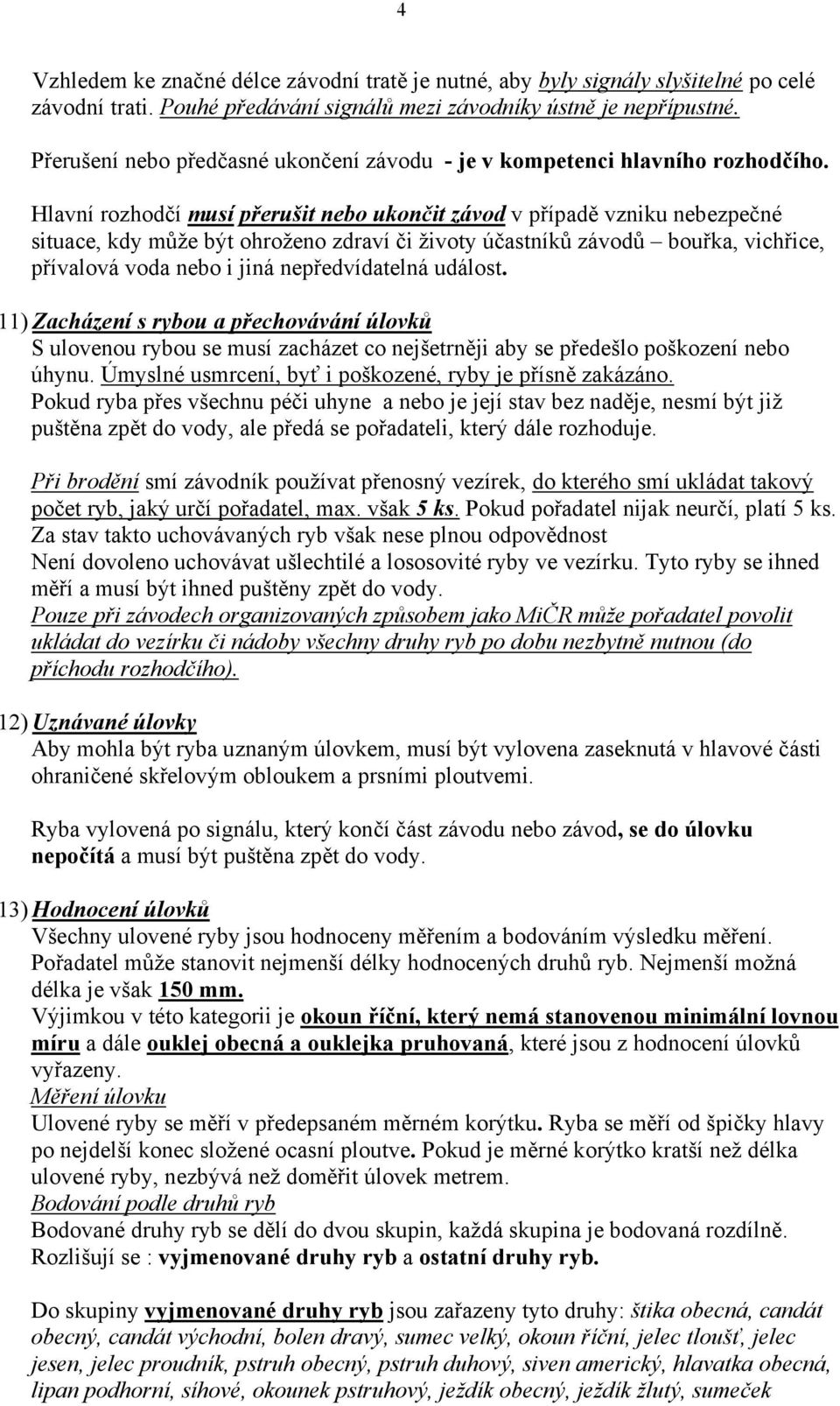 Hlavní rozhodčí musí přerušit nebo ukončit závod v případě vzniku nebezpečné situace, kdy může být ohroženo zdraví či životy účastníků závodů bouřka, vichřice, přívalová voda nebo i jiná