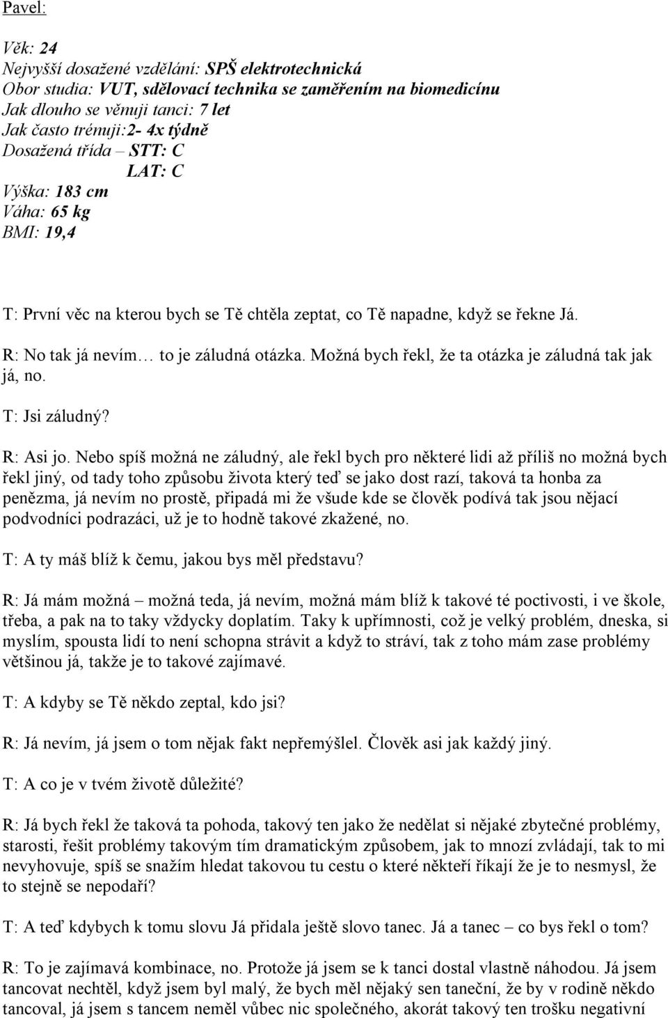 Možná bych řekl, že ta otázka je záludná tak jak já, no. T: Jsi záludný? R: Asi jo.