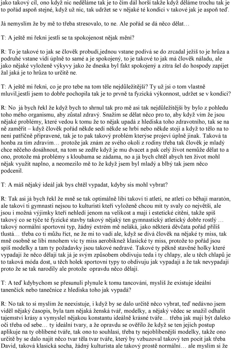 R: To je takové to jak se člověk probudí,jednou vstane podívá se do zrcadal ježíš to je hrůza a podruhé vstane vidí úplně to samé a je spokojený, to je takové to jak má člověk náladu, ale jako nějaké