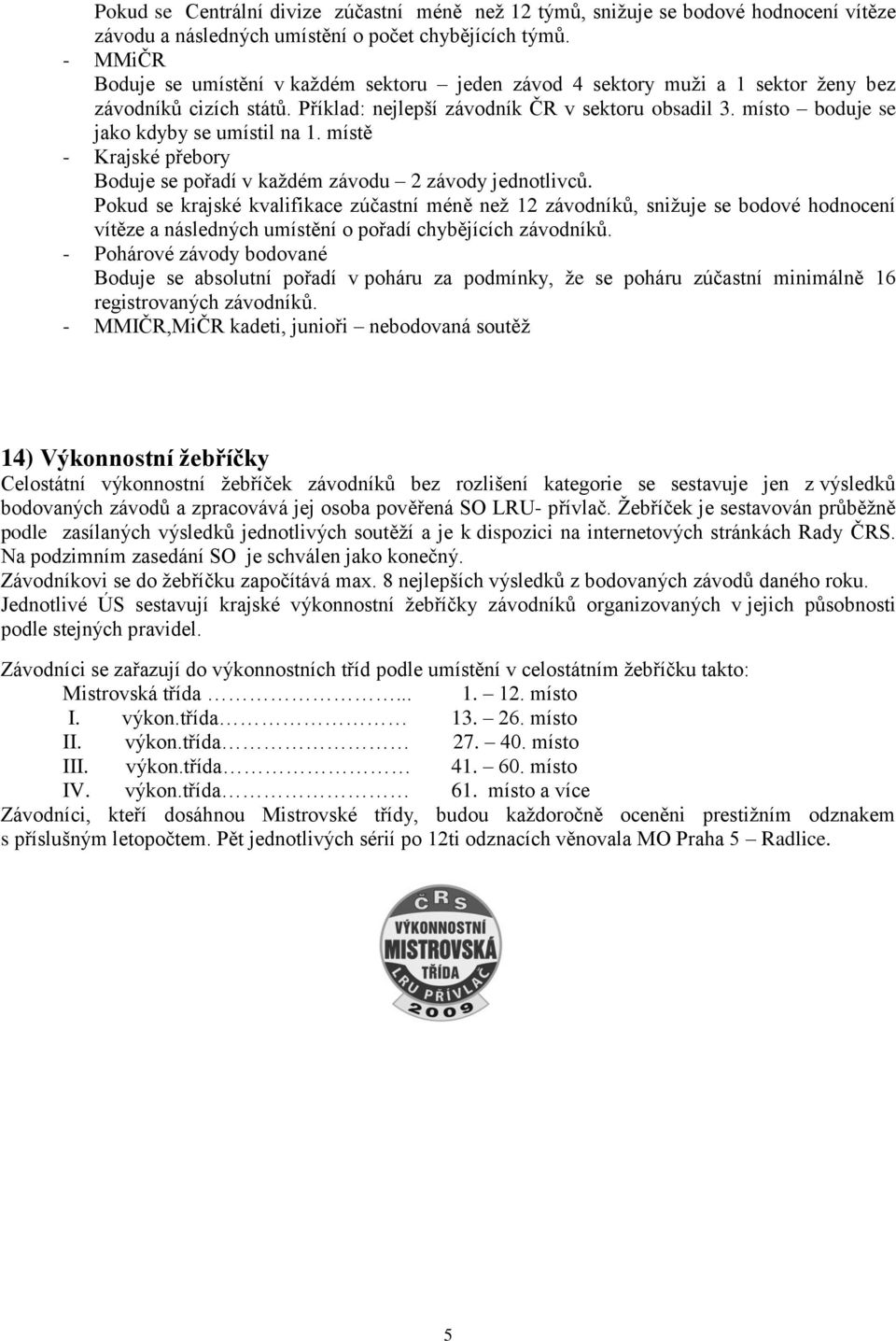 místo boduje se jako kdyby se umístil na 1. místě - Krajské přebory Boduje se pořadí v kaţdém závodu 2 závody jednotlivců.