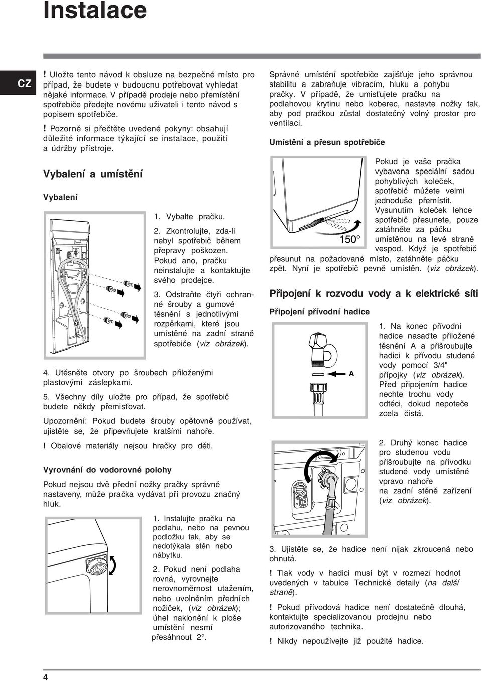 ! Pozorně si přečtěte uvedené pokyny: obsahují důležité informace týkající se instalace, použití a údržby přístroje. Vybalení a umístění Vybalení 1. Vybalte pračku. 2.