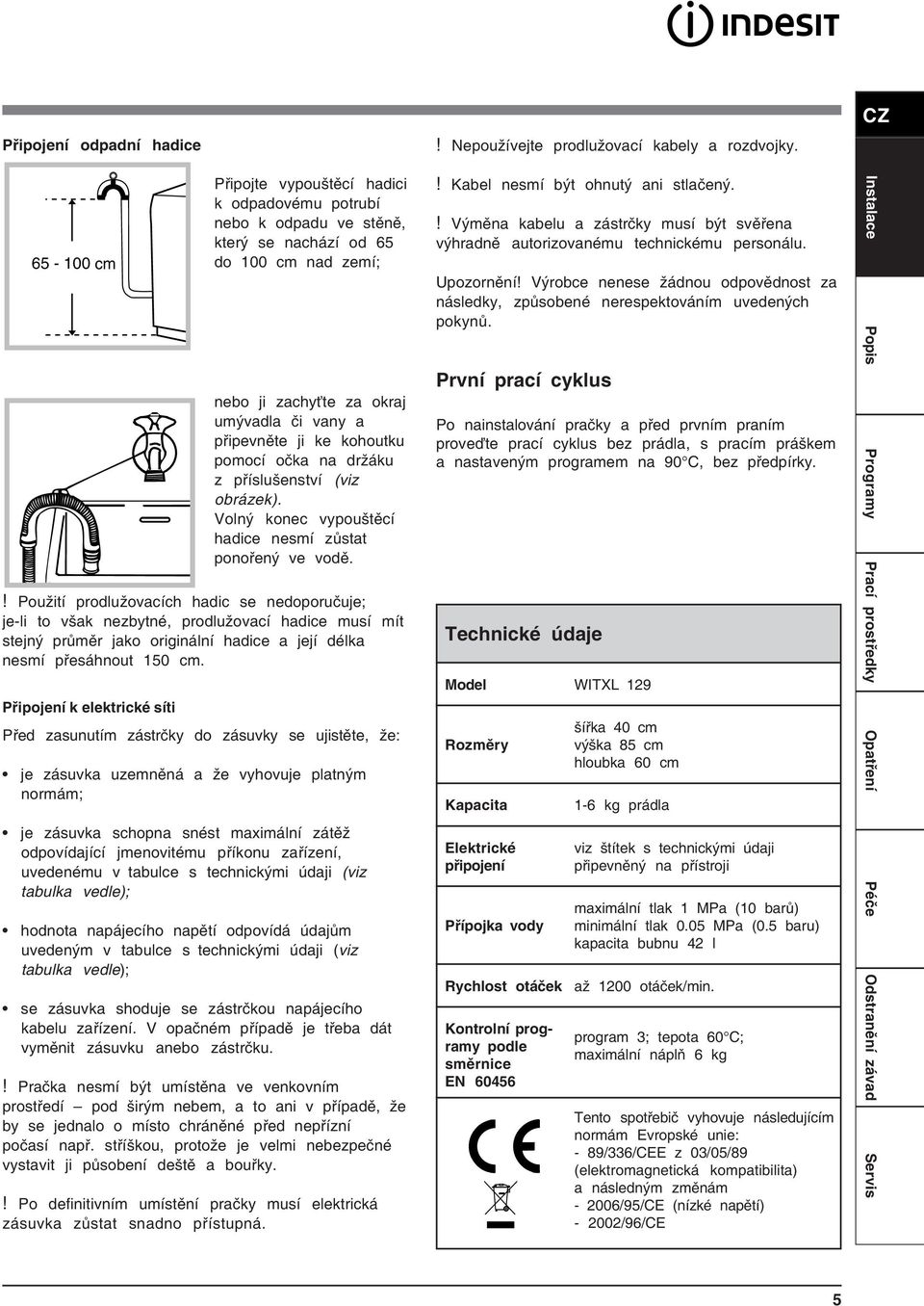 pomocí očka na držáku z příslušenství (viz obrázek). Volný konec vypouštěcí hadice nesmí zůstat ponořený ve vodě.