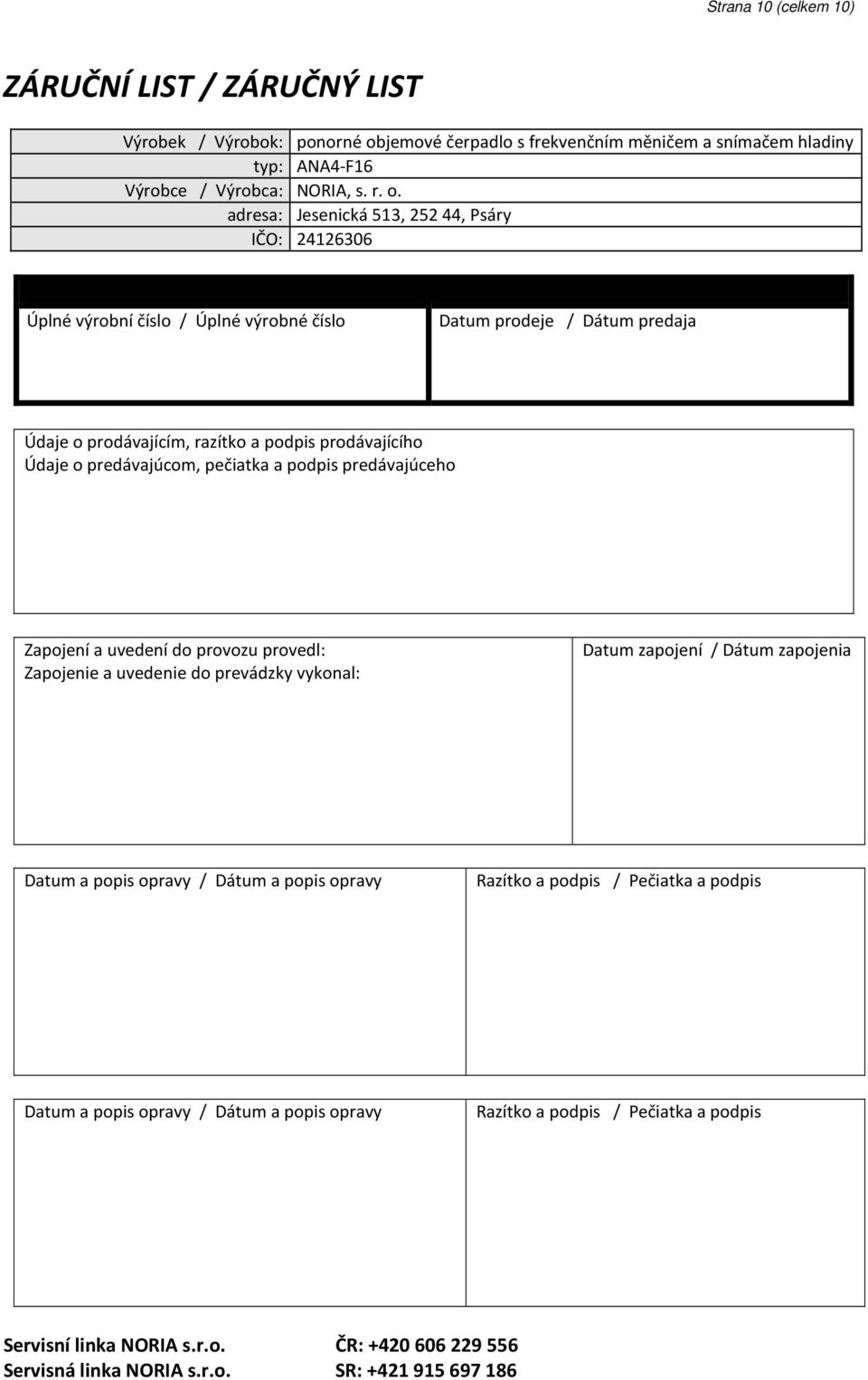 adresa: Jesenická 513, 252 44, Psáry IČO: 24126306 Úplné výrobní číslo / Úplné výrobné číslo Datum prodeje / Dátum predaja Údaje o prodávajícím, razítko a podpis prodávajícího Údaje o