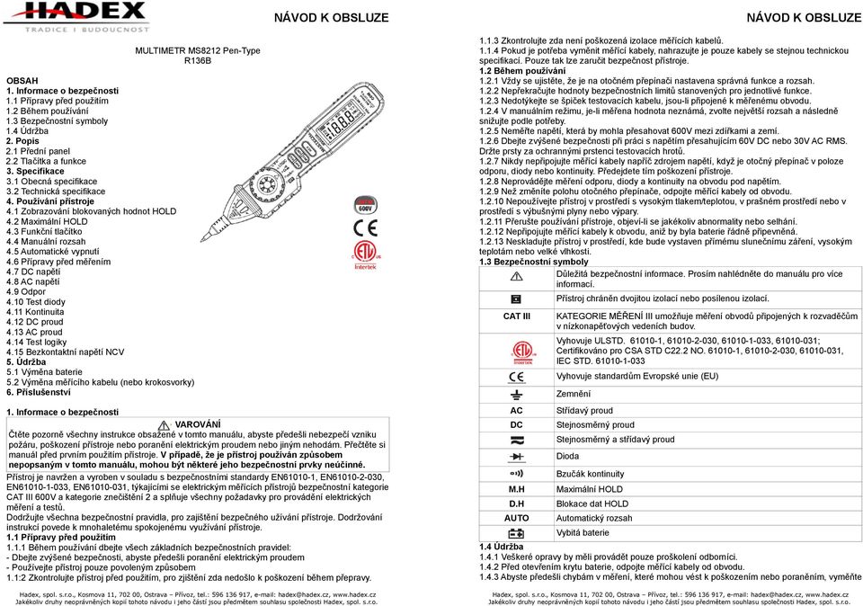 6 Přípravy před měřením 4.7 DC napětí 4.8 AC napětí 4.9 Odpor 4.10 Test diody 4.11 Kontinuita 4.12 DC proud 4.13 AC proud 4.14 Test logiky 4.15 Bezkontaktní napětí NCV 5. Údržba 5.1 Výměna baterie 5.