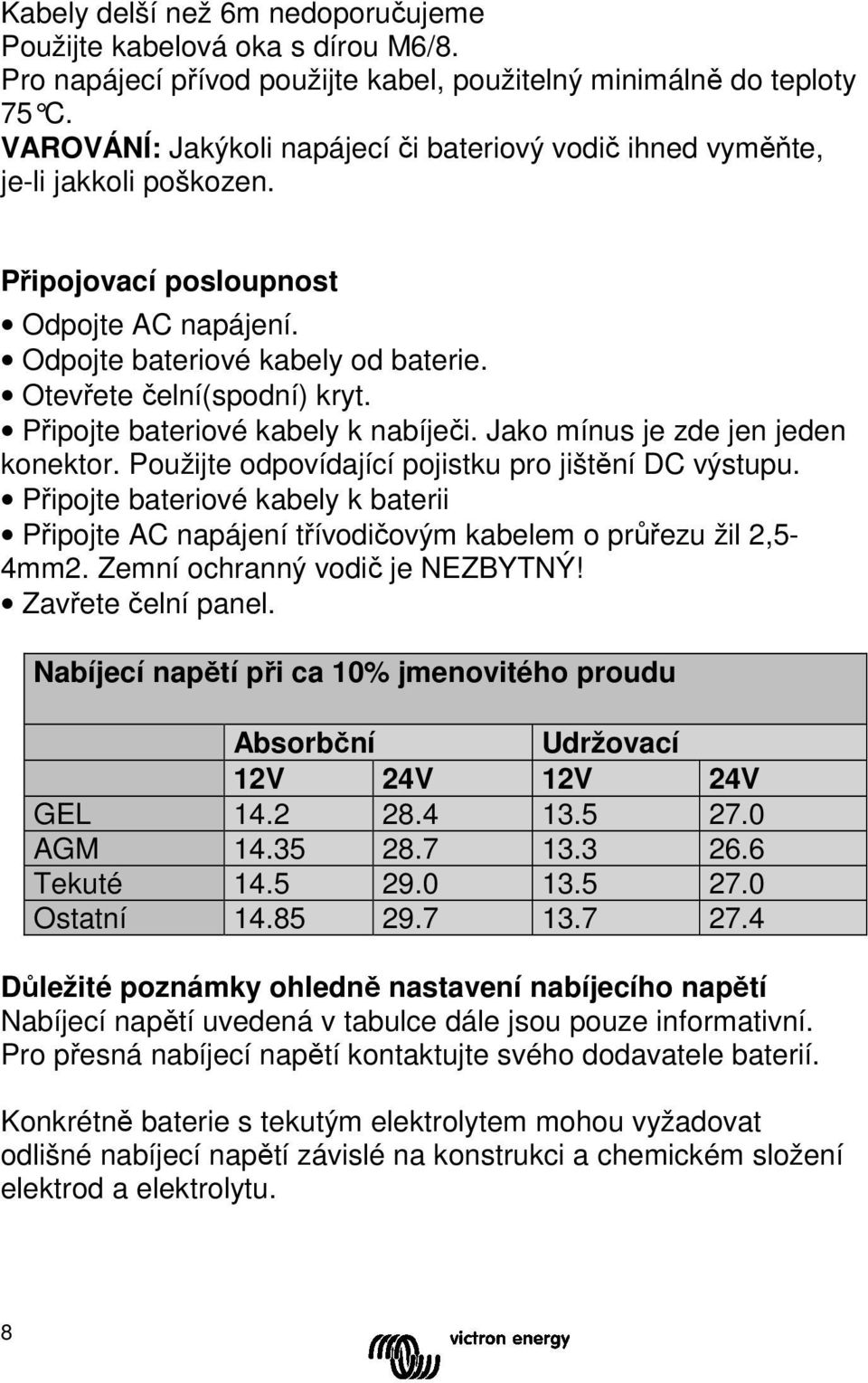 Připojte bateriové kabely k nabíječi. Jako mínus je zde jen jeden konektor. Použijte odpovídající pojistku pro jištění DC výstupu.