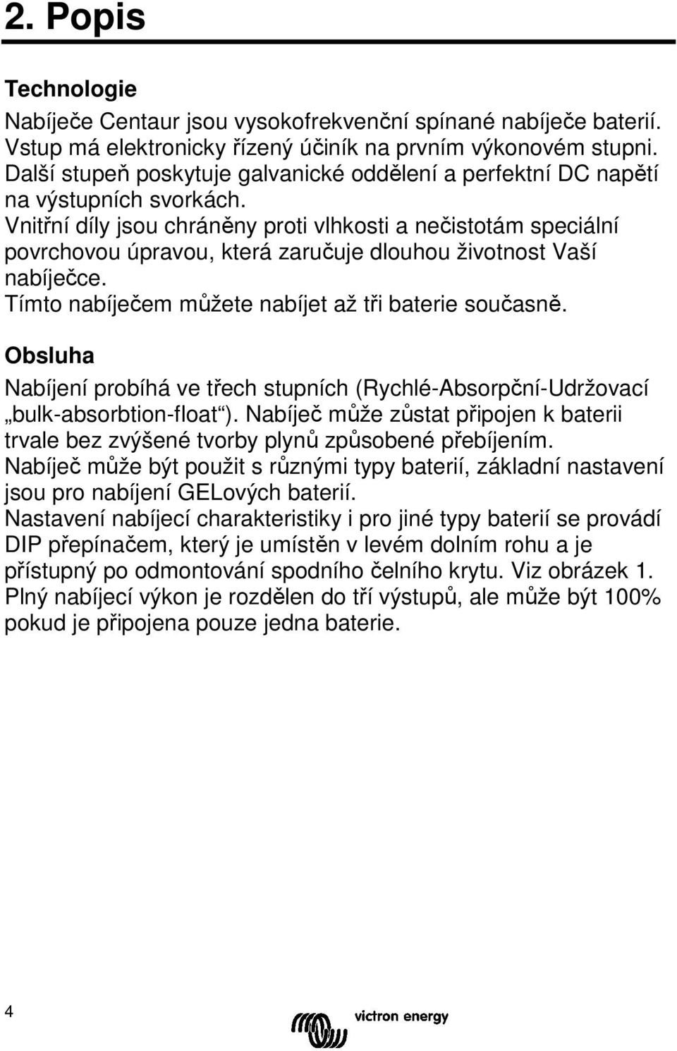 Vnitřní díly jsou chráněny proti vlhkosti a nečistotám speciální povrchovou úpravou, která zaručuje dlouhou životnost Vaší nabíječce. Tímto nabíječem můžete nabíjet až tři baterie současně.