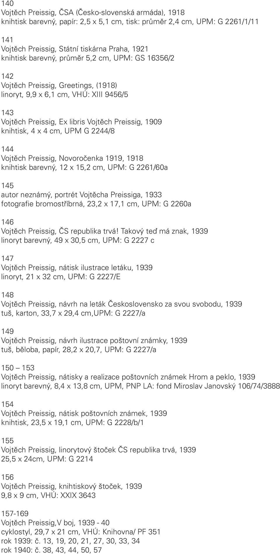 G 2244/8 144 Vojtěch Preissig, Novoročenka 1919, 1918 knihtisk barevný, 12 x 15,2 cm, UPM: G 2261/60a 145 autor neznámý, portrét Vojtěcha Preissiga, 1933 fotografie bromostříbrná, 23,2 x 17,1 cm,