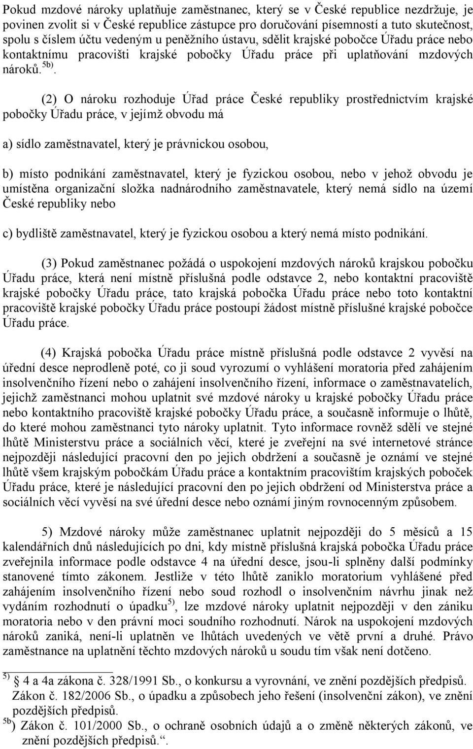 (2) O nároku rozhoduje Úřad práce České republiky prostřednictvím krajské pobočky Úřadu práce, v jejímţ obvodu má a) sídlo zaměstnavatel, který je právnickou osobou, b) místo podnikání zaměstnavatel,