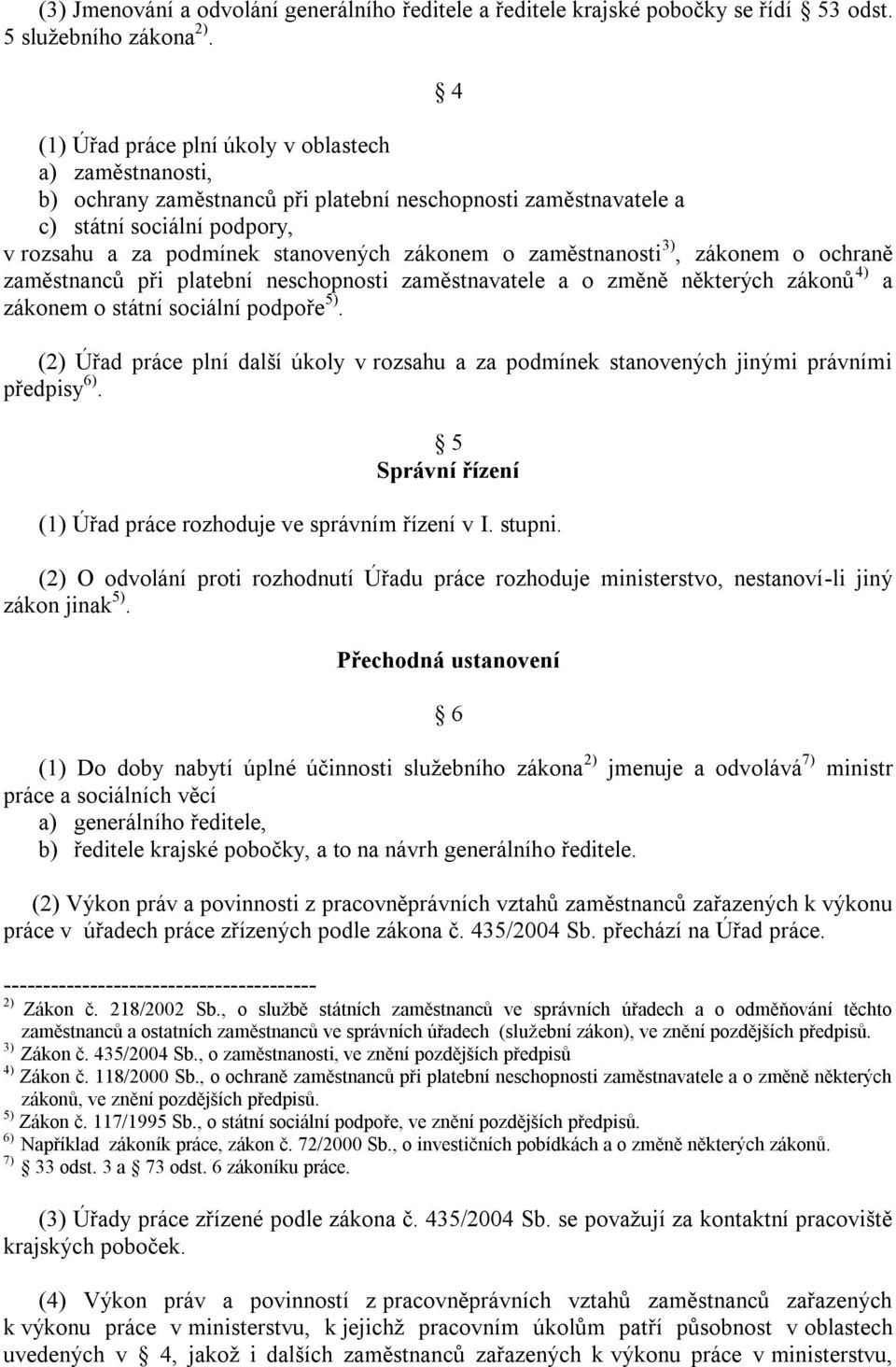 zaměstnanosti 3), zákonem o ochraně zaměstnanců při platební neschopnosti zaměstnavatele a o změně některých zákonů 4) a zákonem o státní sociální podpoře 5).