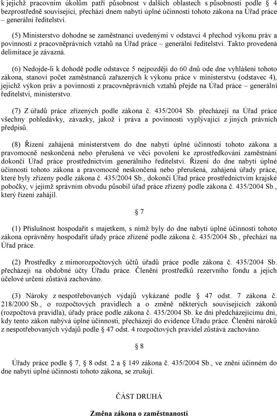 (6) Nedojde-li k dohodě podle odstavce 5 nejpozději do 60 dnů ode dne vyhlášení tohoto zákona, stanoví počet zaměstnanců zařazených k výkonu práce v ministerstvu (odstavec 4), jejichţ výkon práv a