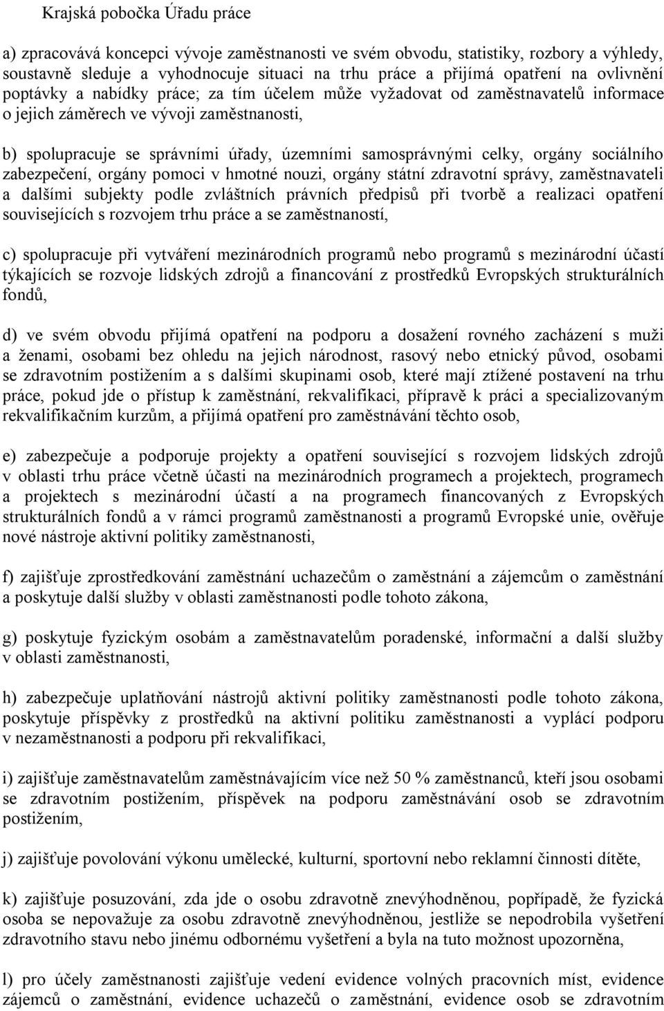 celky, orgány sociálního zabezpečení, orgány pomoci v hmotné nouzi, orgány státní zdravotní správy, zaměstnavateli a dalšími subjekty podle zvláštních právních předpisů při tvorbě a realizaci