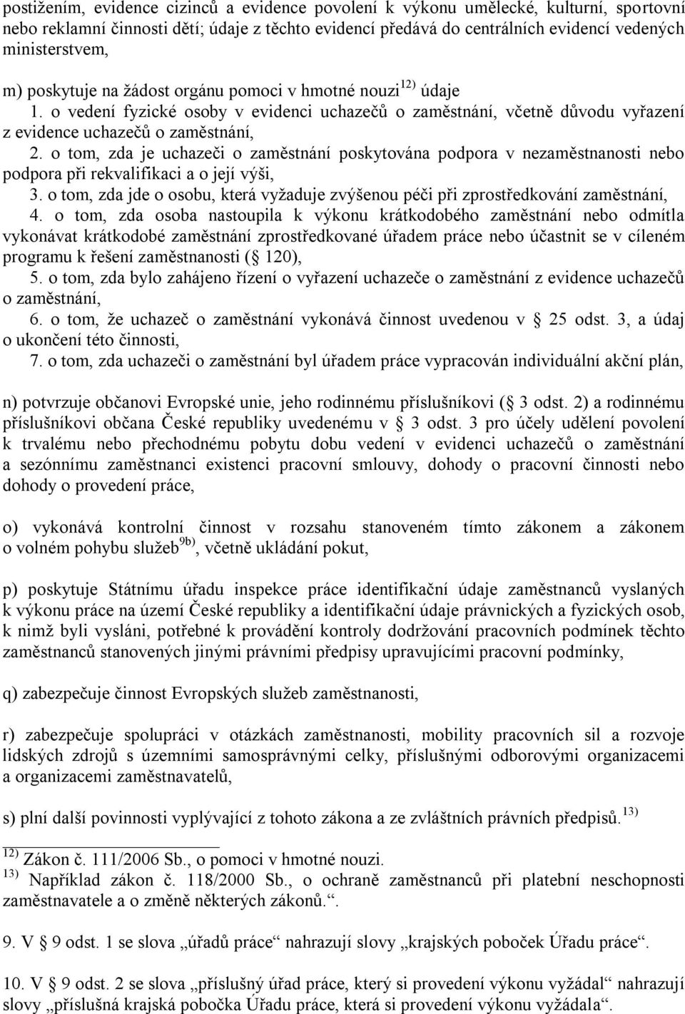 o tom, zda je uchazeči o zaměstnání poskytována podpora v nezaměstnanosti nebo podpora při rekvalifikaci a o její výši, 3.