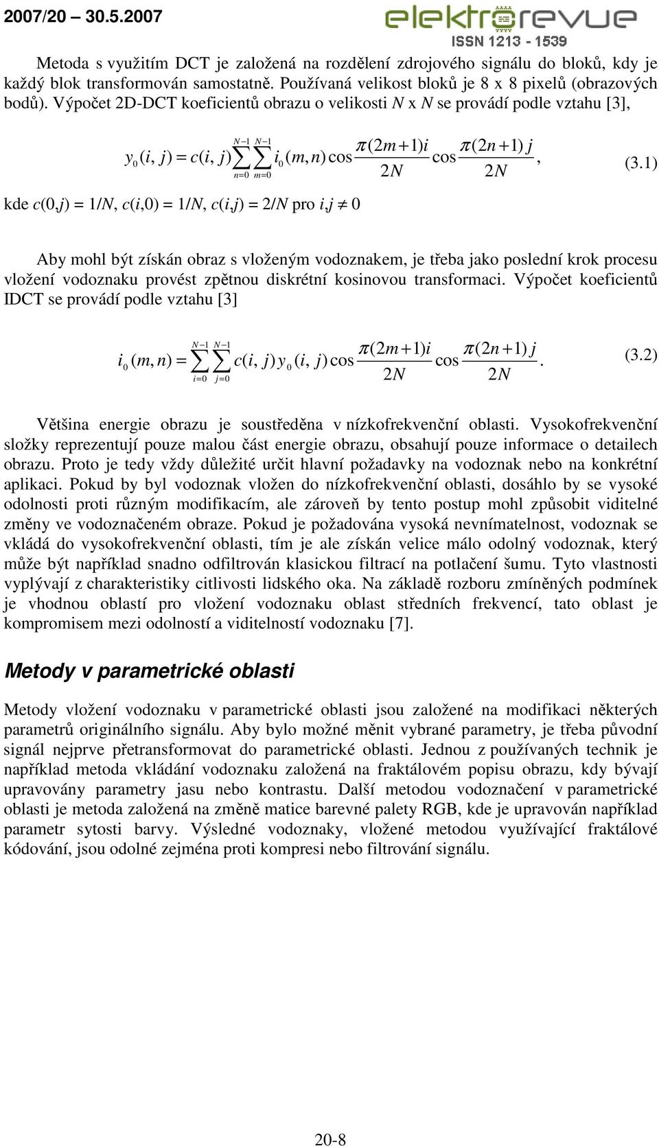 1/N, c(i,j) = 2/N pro i,j 0 (3.1) Aby mohl být získán obraz s vloženým vodoznakem, je třeba jako poslední krok procesu vložení vodoznaku provést zpětnou diskrétní kosinovou transformaci.