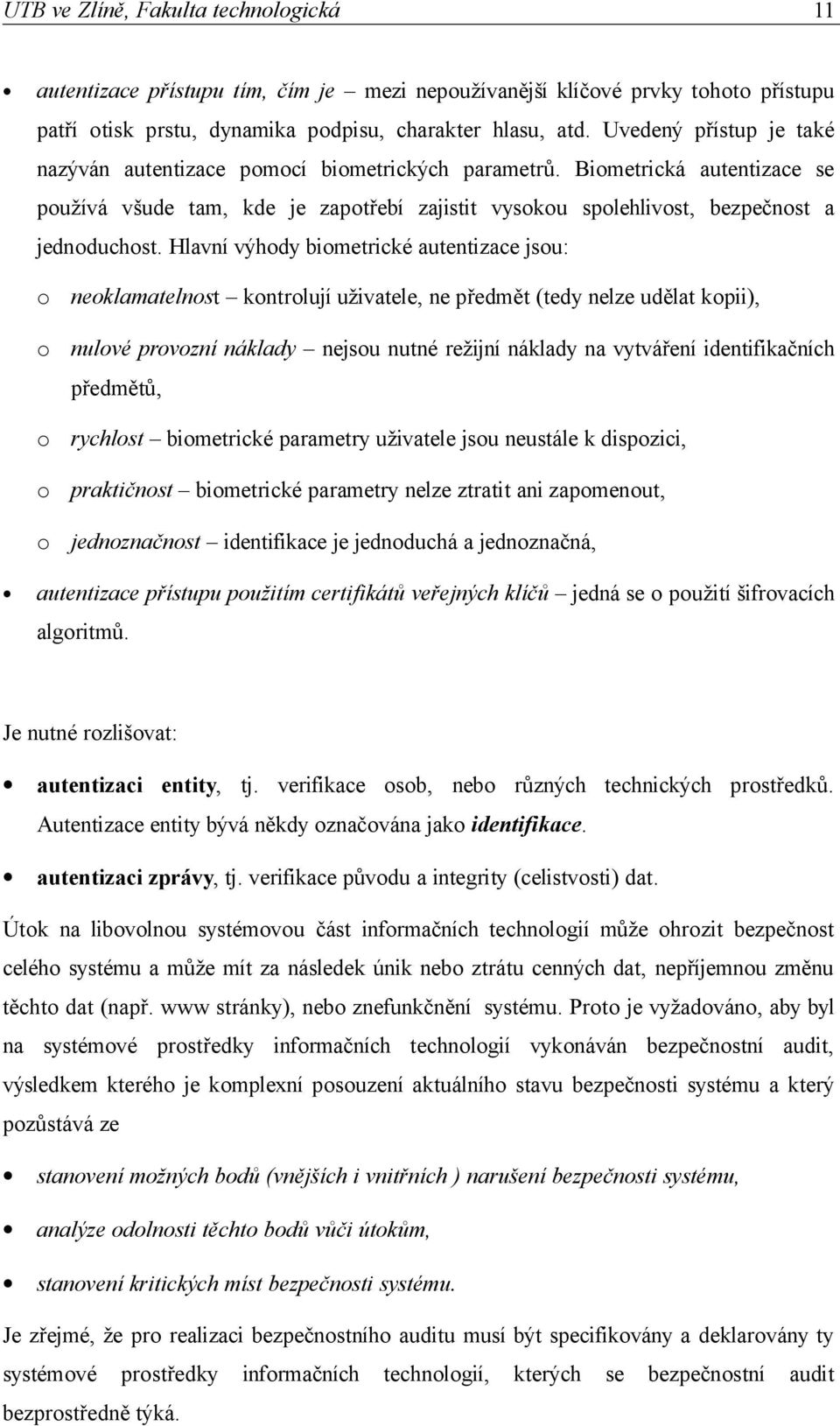 Hlavní výhody biometrické autentizace jsou: o neoklamatelnost kontrolují uživatele, ne předmět (tedy nelze udělat kopii), o nulové provozní náklady nejsou nutné režijní náklady na vytváření