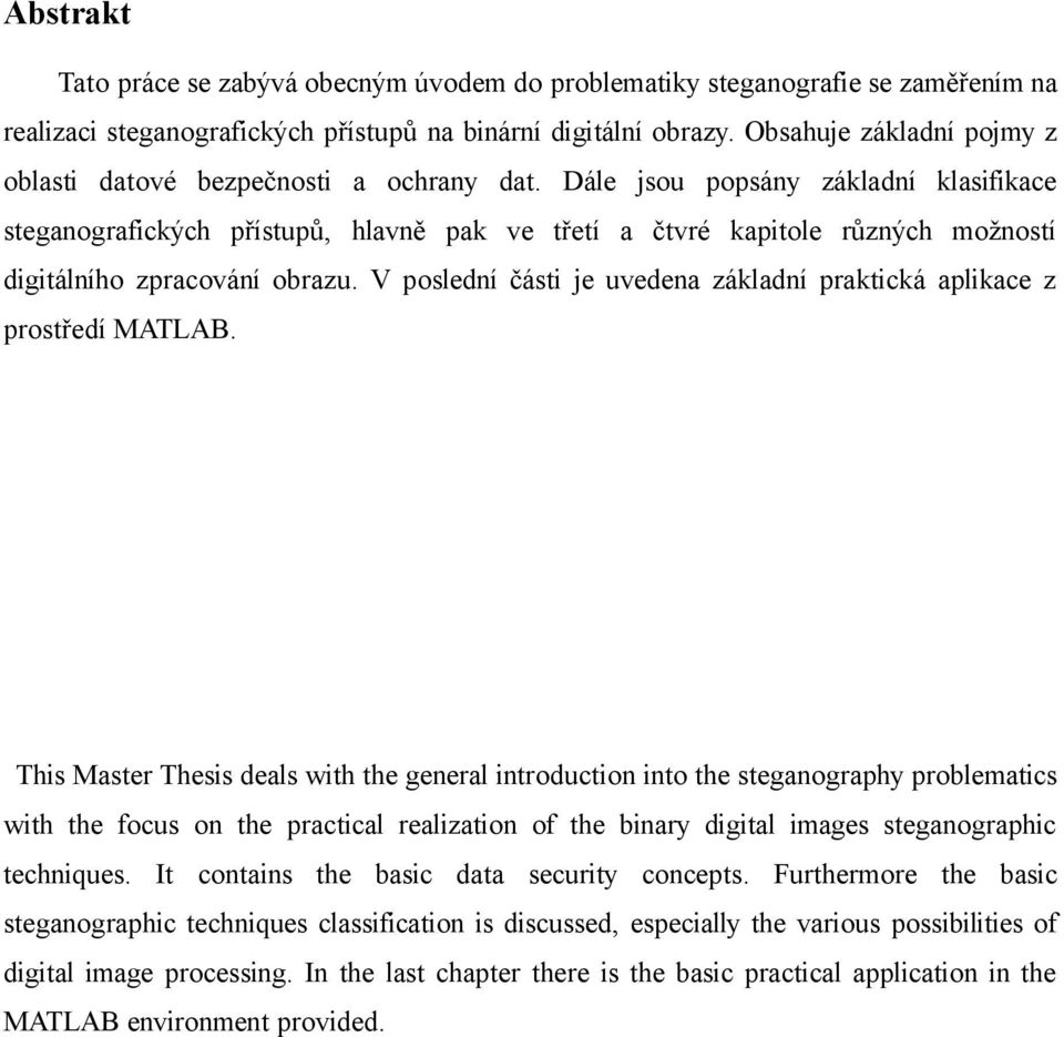 Dále jsou popsány základní klasifikace steganografických přístupů, hlavně pak ve třetí a čtvré kapitole různých možností digitálního zpracování obrazu.