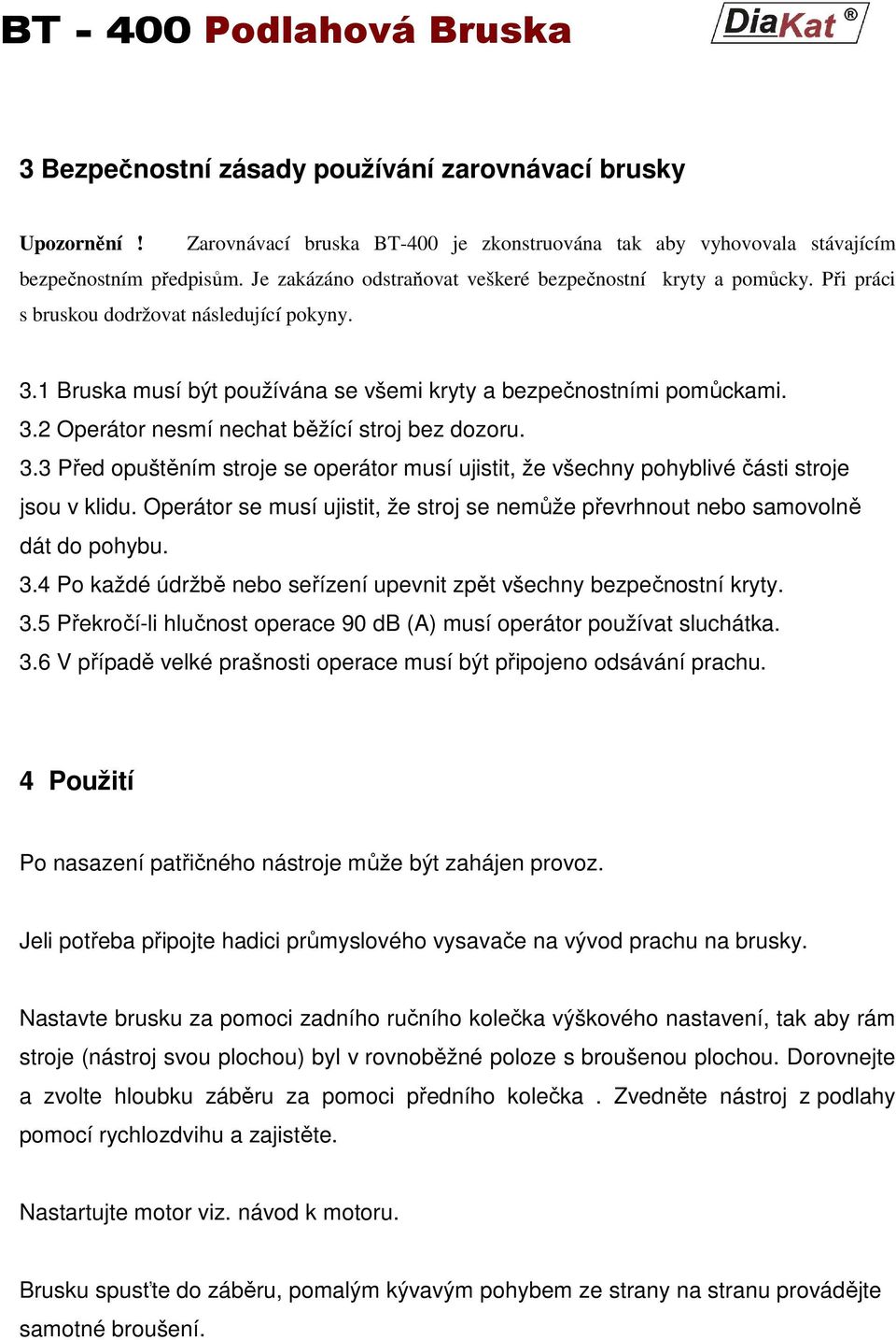 3.3 Před opuštěním stroje se operátor musí ujistit, že všechny pohyblivé části stroje jsou v klidu. Operátor se musí ujistit, že stroj se nemůže převrhnout nebo samovolně dát do pohybu. 3.