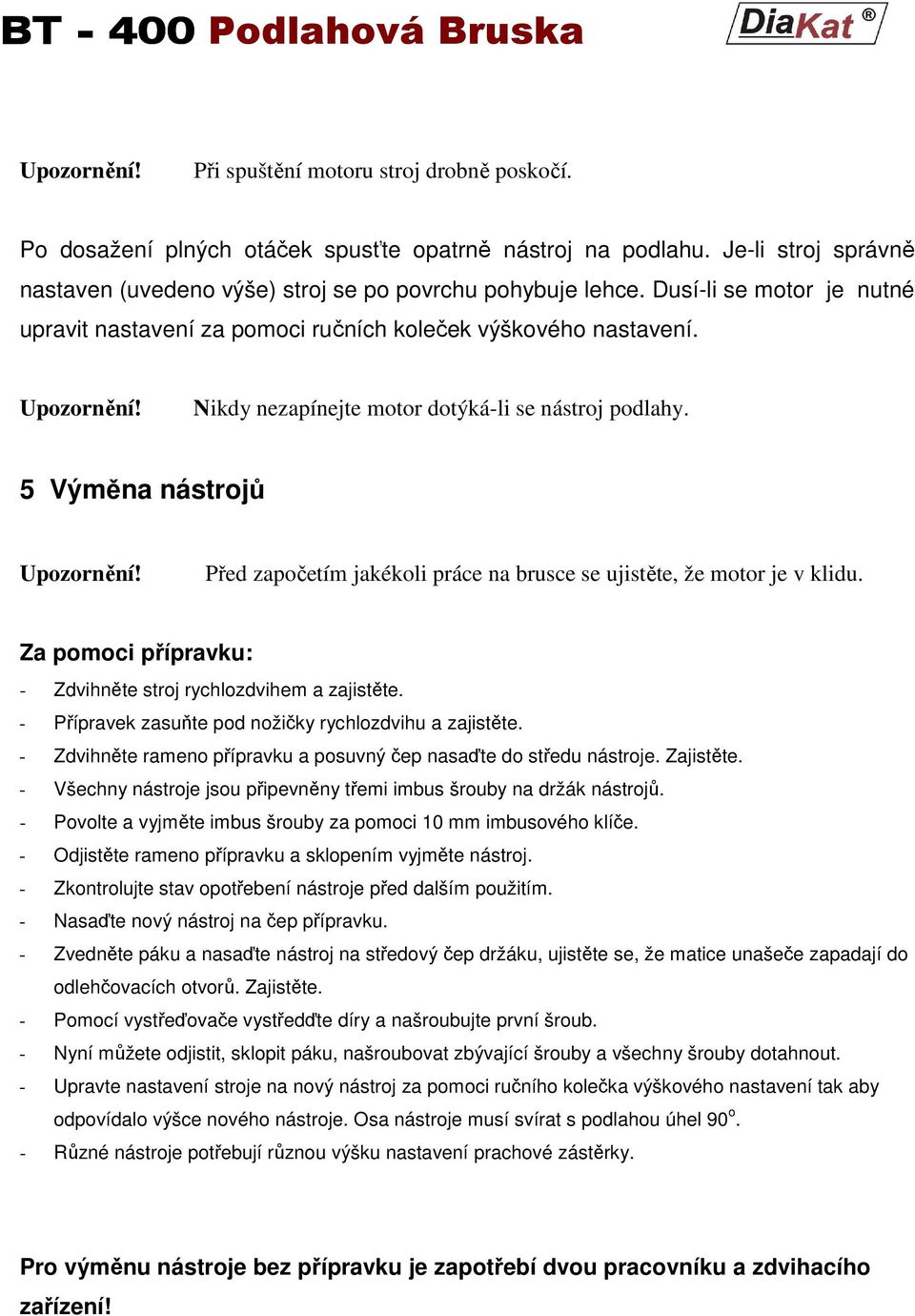 Před započetím jakékoli práce na brusce se ujistěte, že motor je v klidu. Za pomoci přípravku: - Zdvihněte stroj rychlozdvihem a zajistěte. - Přípravek zasuňte pod nožičky rychlozdvihu a zajistěte.