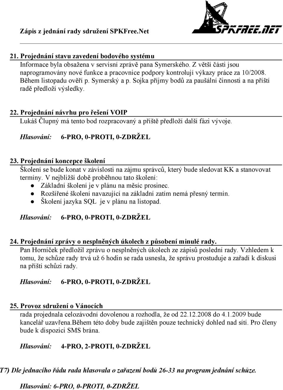 Sojka příjmy bodů za paušální činnosti a na příští radě předloží výsledky. 22. Projednání návrhu pro řešení VOIP Lukáš Člupný má tento bod rozpracovaný a příště předloží další fázi vývoje. 23.