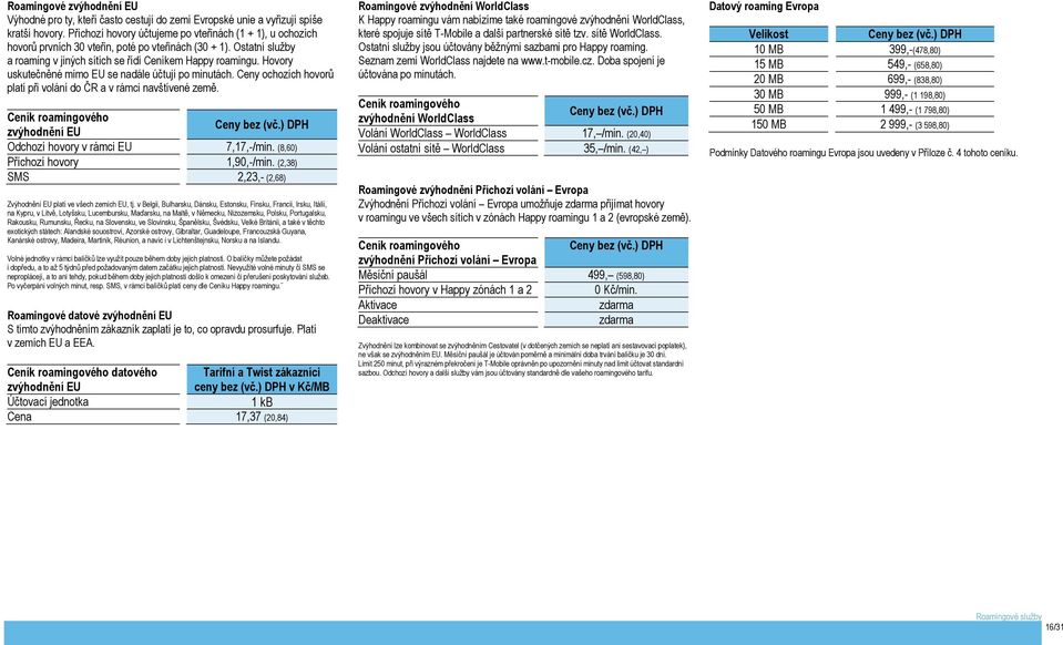 Hovory uskutečněné mimo EU se nadále účtují po minutách. Ceny ochozích hovorů platí při volání do ČR a v rámci navštívené země. Ceník roamingového zvýhodnění EU Odchozí hovory v rámci EU 7,17,-/min.