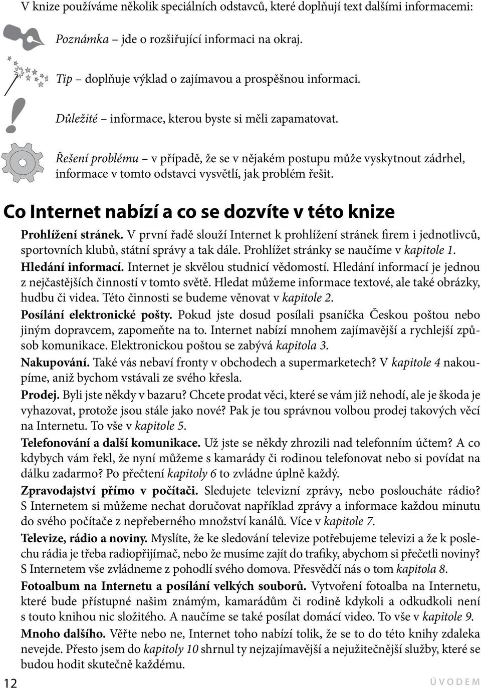 Co Internet nabízí a co se dozvíte v této knize Prohlížení stránek. V první řadě slouží Internet k prohlížení stránek firem i jednotlivců, sportovních klubů, státní správy a tak dále.