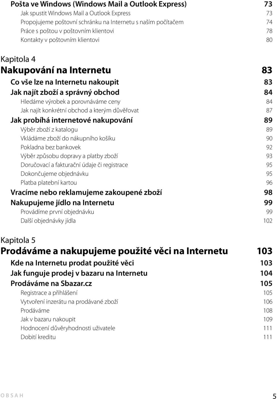 konkrétní obchod a kterým důvěřovat 87 Jak probíhá internetové nakupování 89 Výběr zboží z katalogu 89 Vkládáme zboží do nákupního košíku 90 Pokladna bez bankovek 92 Výběr způsobu dopravy a platby