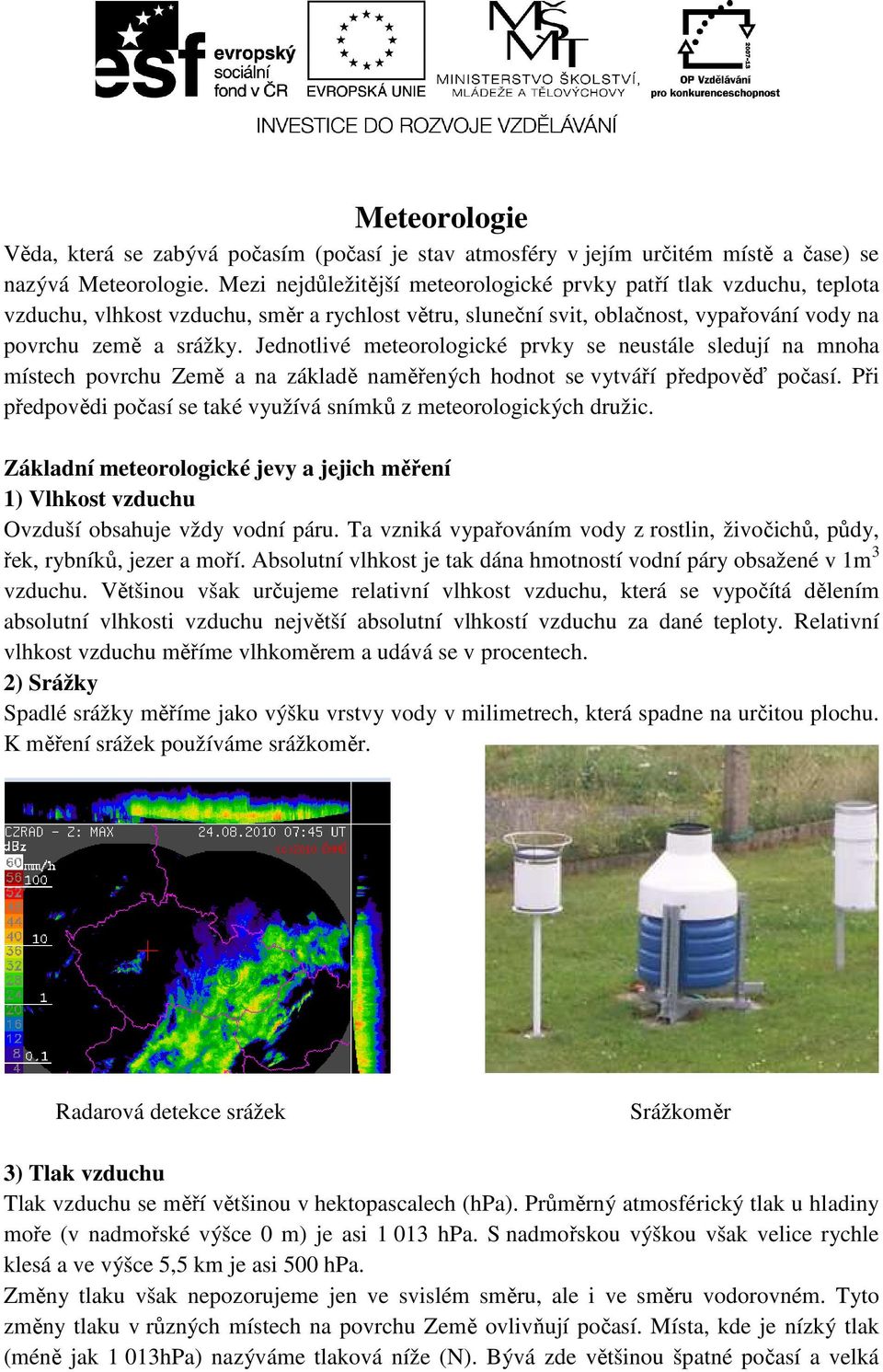 Jednotlivé meteorologické prvky se neustále sledují na mnoha místech povrchu Země a na základě naměřených hodnot se vytváří předpověď počasí.