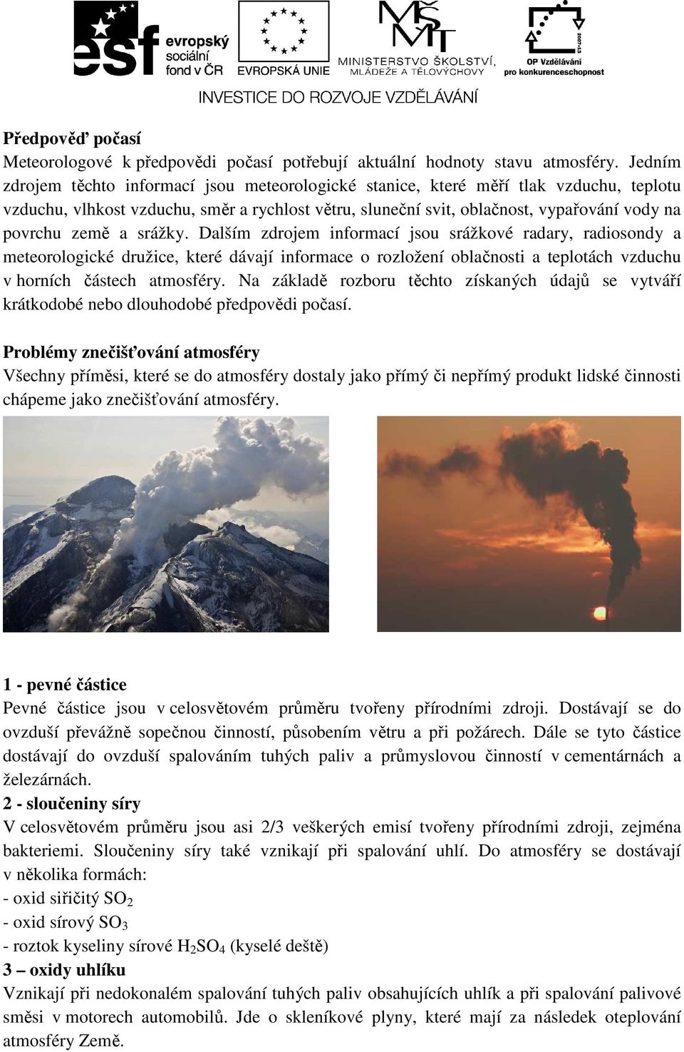 země a srážky. Dalším zdrojem informací jsou srážkové radary, radiosondy a meteorologické družice, které dávají informace o rozložení oblačnosti a teplotách vzduchu v horních částech atmosféry.