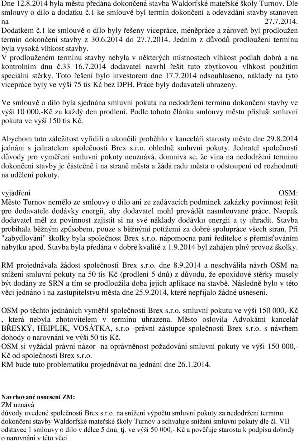 V prodlouženém termínu stavby nebyla v některých místnostech vlhkost podlah dobrá a na kontrolním dnu č.33 16.7.2014 dodavatel navrhl řešit tuto zbytkovou vlhkost použitím speciální stěrky.