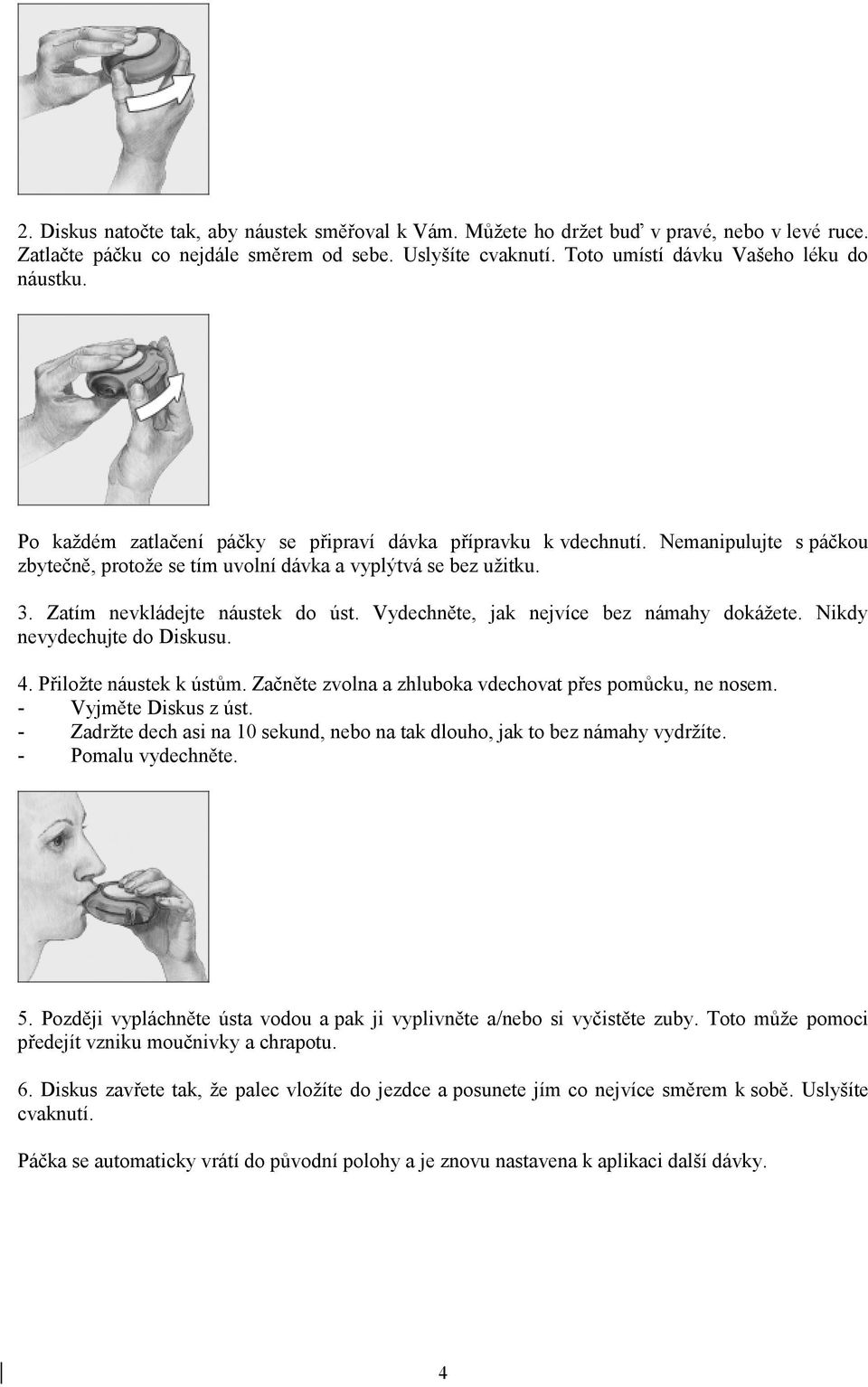 Vydechněte, jak nejvíce bez námahy dokážete. Nikdy nevydechujte do Diskusu. 4. Přiložte náustek k ústům. Začněte zvolna a zhluboka vdechovat přes pomůcku, ne nosem. - Vyjměte Diskus z úst.