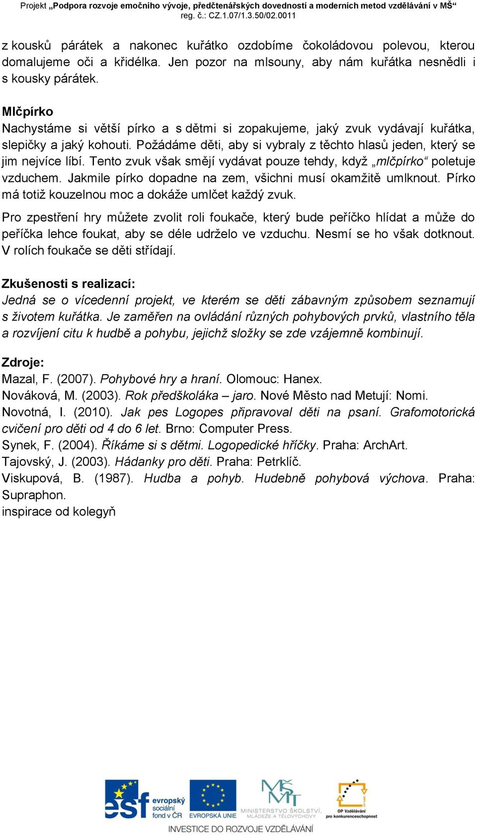 Tento zvuk však smějí vydávat pouze tehdy, když mlčpírko poletuje vzduchem. Jakmile pírko dopadne na zem, všichni musí okamžitě umlknout. Pírko má totiž kouzelnou moc a dokáže umlčet každý zvuk.