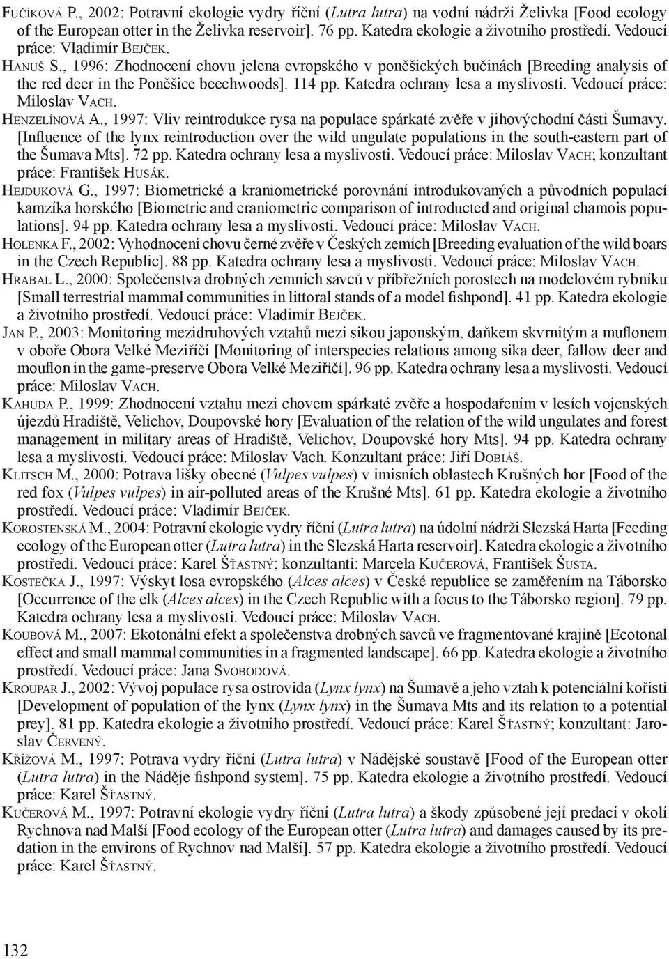 Katedra ochrany lesa a myslivosti. Vedoucí práce: Miloslav VACH. HENZELÍNOVÁ A., 1997: Vliv reintrodukce rysa na populace spárkaté zvěře v jihovýchodní části Šumavy.