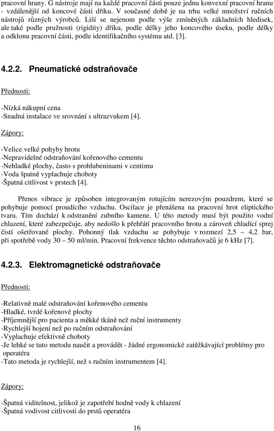 Liší se nejenom podle výše zmíněných základních hledisek, ale také podle pružnosti (rigidity) dříku, podle délky jeho koncového úseku, podle délky a odklonu pracovní části, podle identifikačního