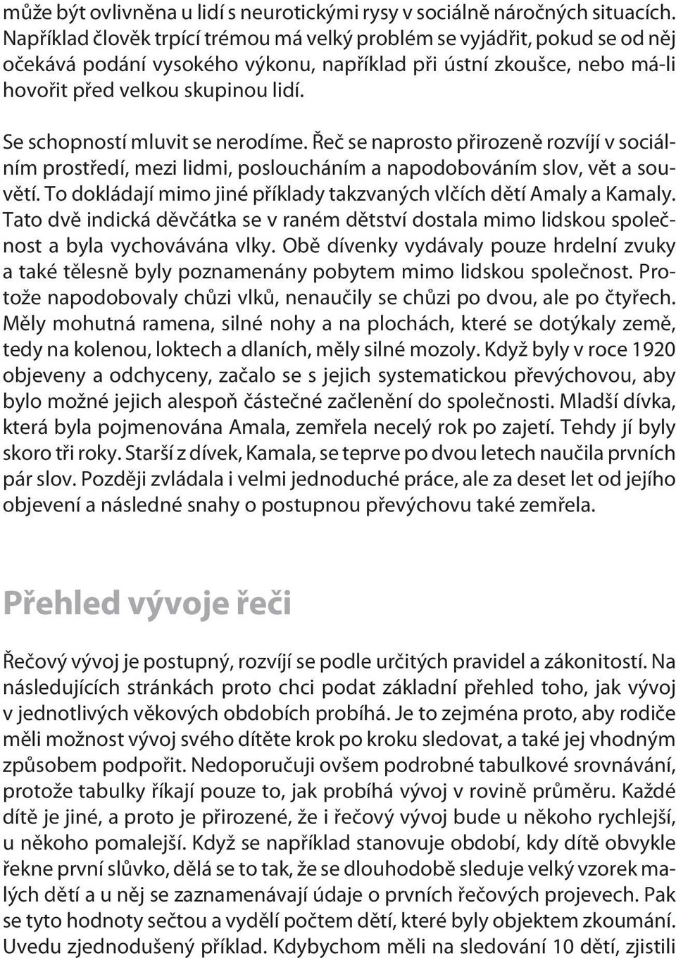 Se schopností mluvit se nerodíme. Øeè se naprosto pøirozenì rozvíjí v sociálním prostøedí, mezi lidmi, posloucháním a napodobováním slov, vìt a souvìtí.