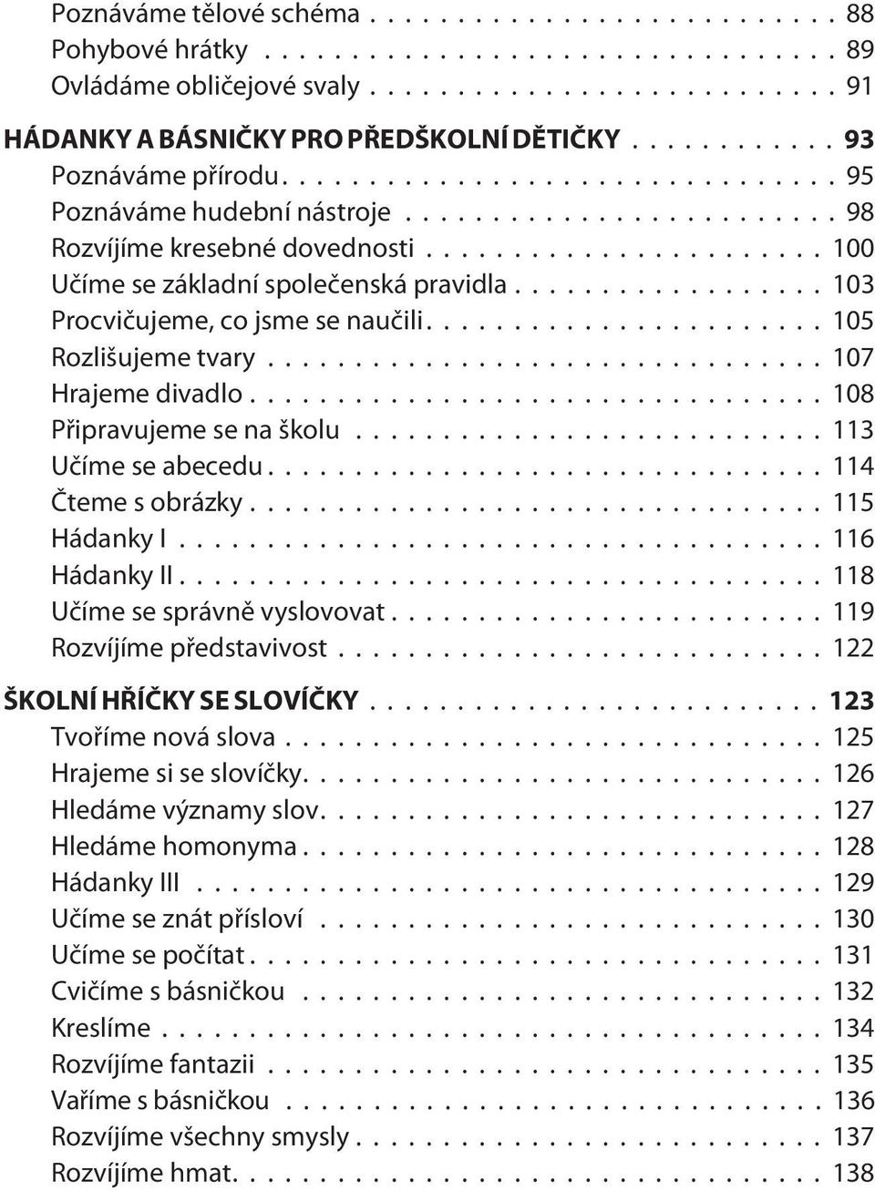 ..113 Uèíme se abecedu...114 Èteme s obrázky...115 Hádanky I...116 Hádanky II...118 Uèíme se správnì vyslovovat...119 Rozvíjíme pøedstavivost...122 ŠKOLNÍ HØÍÈKY SE SLOVÍÈKY...123 Tvoøíme nová slova.