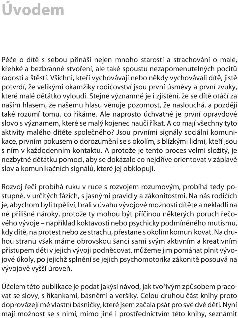 Stejnì významné je i zjištìní, že se dítì otáèí za naším hlasem, že našemu hlasu vìnuje pozornost, že naslouchá, a pozdìji také rozumí tomu, co øíkáme.