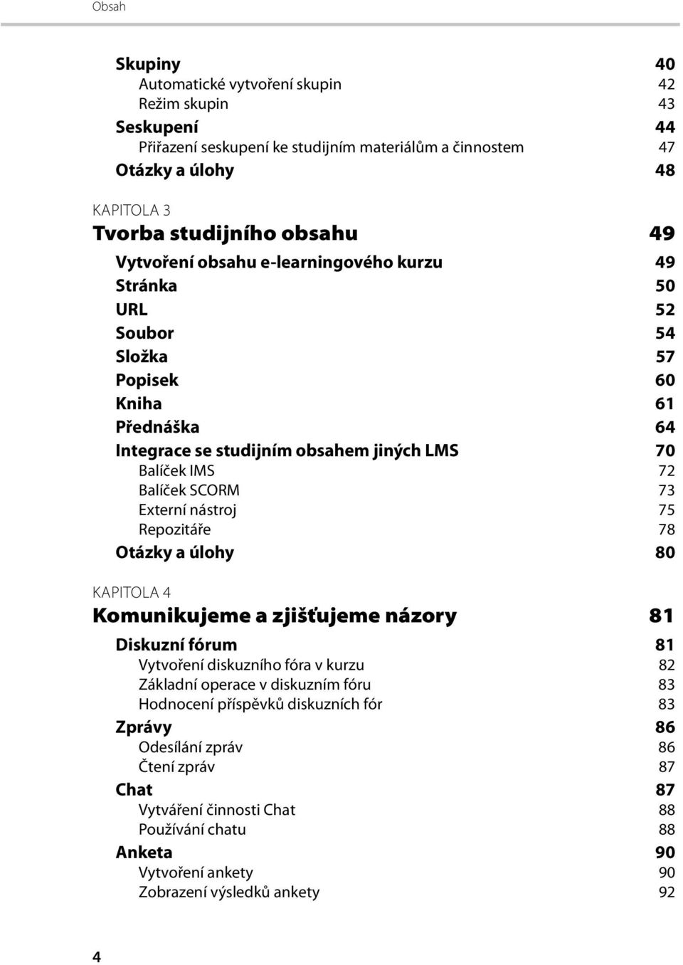Externí nástroj 75 Repozitáře 78 Otázky a úlohy 80 KAPITOLA 4 Komunikujeme a zjišťujeme názory 81 Diskuzní fórum 81 Vytvoření diskuzního fóra v kurzu 82 Základní operace v diskuzním fóru 83