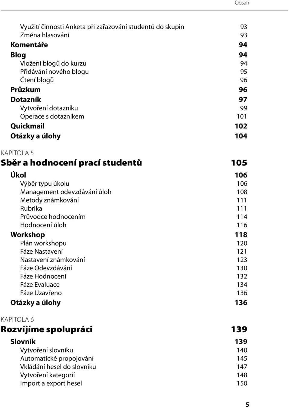 známkování 111 Rubrika 111 Průvodce hodnocením 114 Hodnocení úloh 116 Workshop 118 Plán workshopu 120 Fáze Nastavení 121 Nastavení známkování 123 Fáze Odevzdávání 130 Fáze Hodnocení 132 Fáze Evaluace