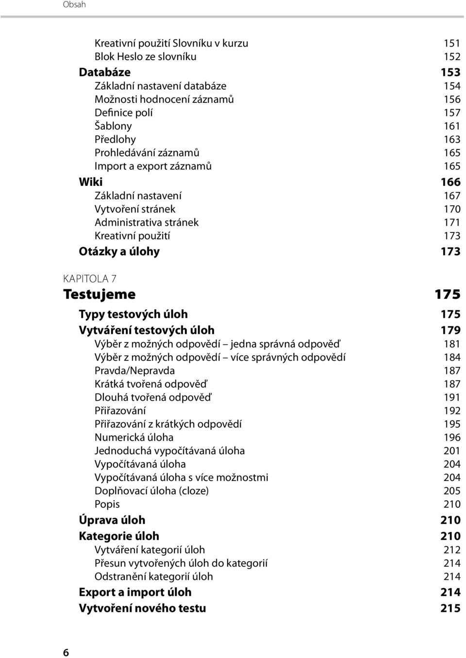 testových úloh 175 Vytváření testových úloh 179 Výběr z možných odpovědí jedna správná odpověď 181 Výběr z možných odpovědí více správných odpovědí 184 Pravda/Nepravda 187 Krátká tvořená odpověď 187