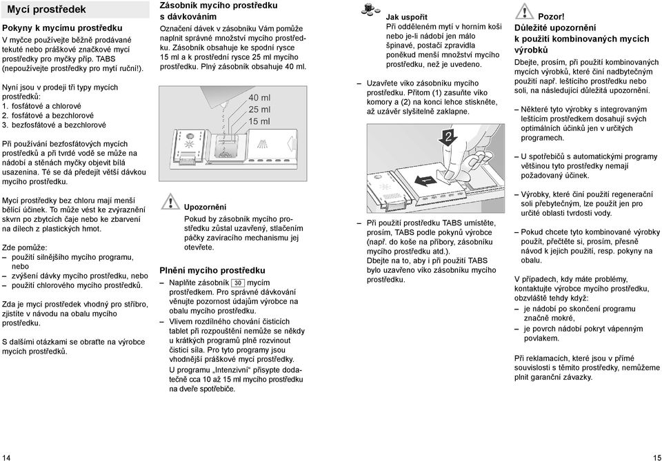 bezfosfátové a bezchlorové Při používání bezfosfátových mycích prostředků a při tvrdé vodě se může na nádobí a stěnách myčky objevit bílá usazenina. Té se dá předejít větší dávkou mycího prostředku.