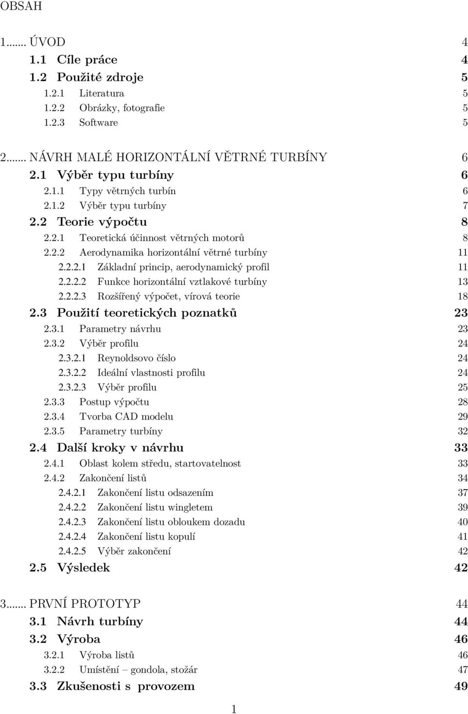2.2.3 Rozšířený výpočet, vírová teorie 18 2.3 Použití teoretických poznatků 23 2.3.1 Parametry návrhu 23 2.3.2 Výběr profilu 24 2.3.2.1 Reynoldsovo číslo 24 2.3.2.2 Ideální vlastnosti profilu 24 2.3.2.3 Výběr profilu 25 2.