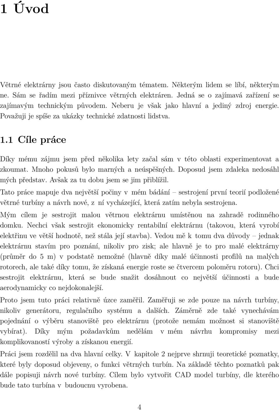 1 Cíle práce Díky mému zájmu jsem před několika lety začal sám v této oblasti experimentovat a zkoumat. Mnoho pokusů bylo marných a neúspěšných. Doposud jsem zdaleka nedosáhl mých představ.