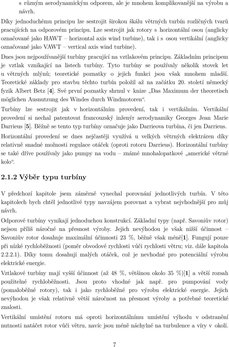 Lze sestrojit jak rotory s horizontální osou (anglicky označované jako HAWT horizontal axis wind turbine), tak i s osou vertikální (anglicky označované jako VAWT vertical axis wind turbine).