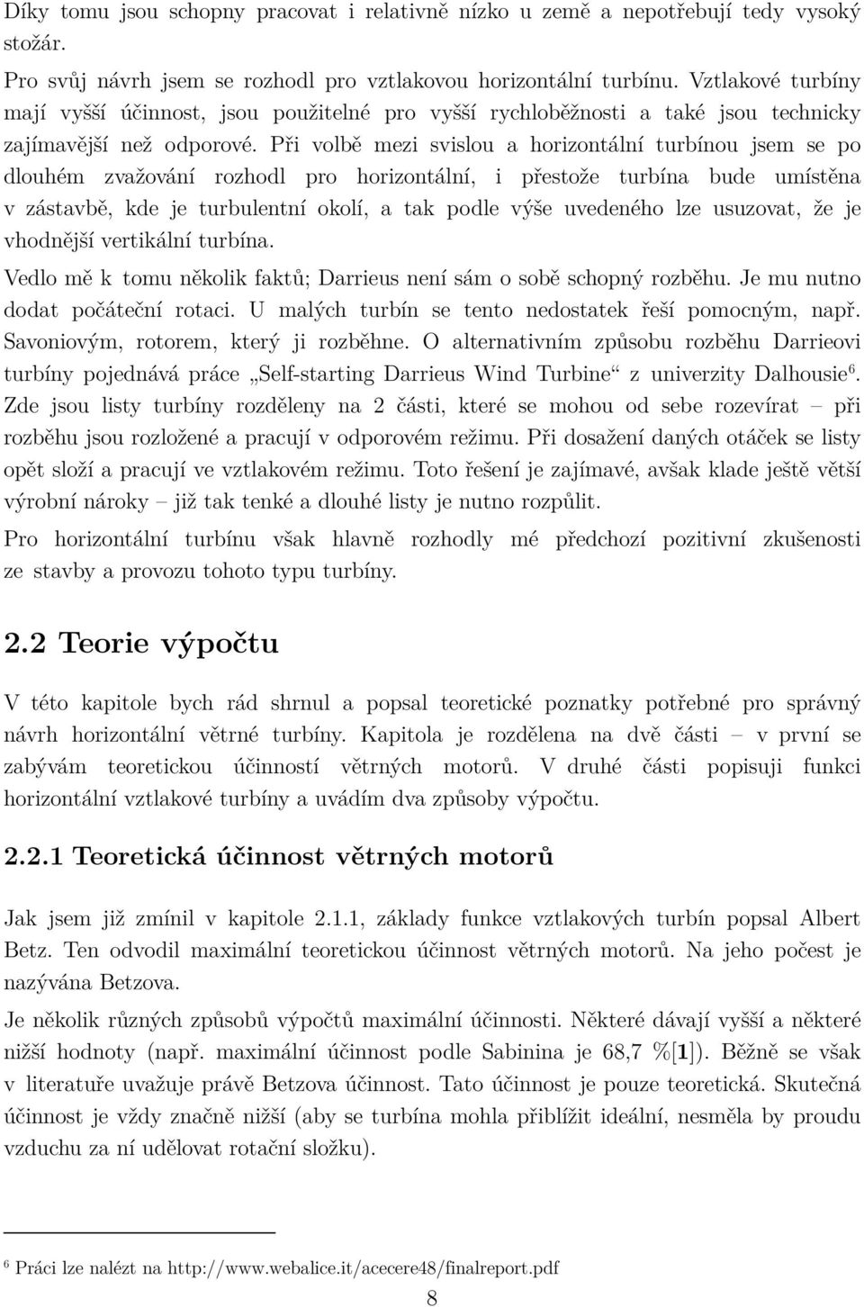 Při volbě mezi svislou a horizontální turbínou jsem se po dlouhém zvažování rozhodl pro horizontální, i přestože turbína bude umístěna v zástavbě, kde je turbulentní okolí, a tak podle výše uvedeného