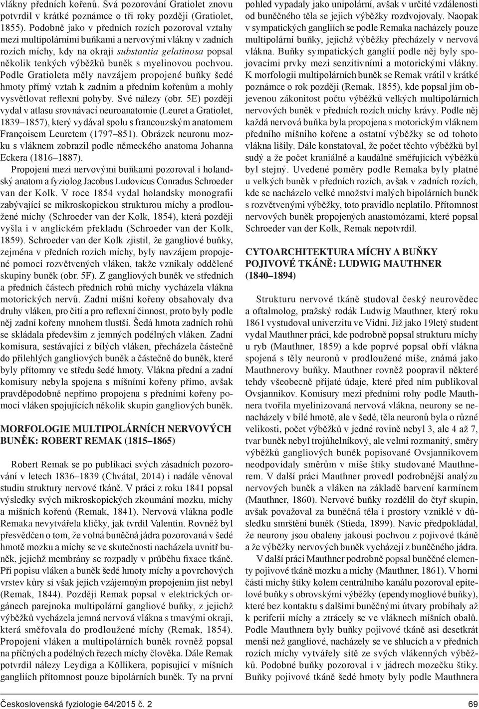 myelinovou pochvou. Podle Gratioleta měly navzájem propojené buňky šedé hmoty přímý vztah k zadním a předním kořenům a mohly vysvětlovat reflexní pohyby. Své nálezy (obr.