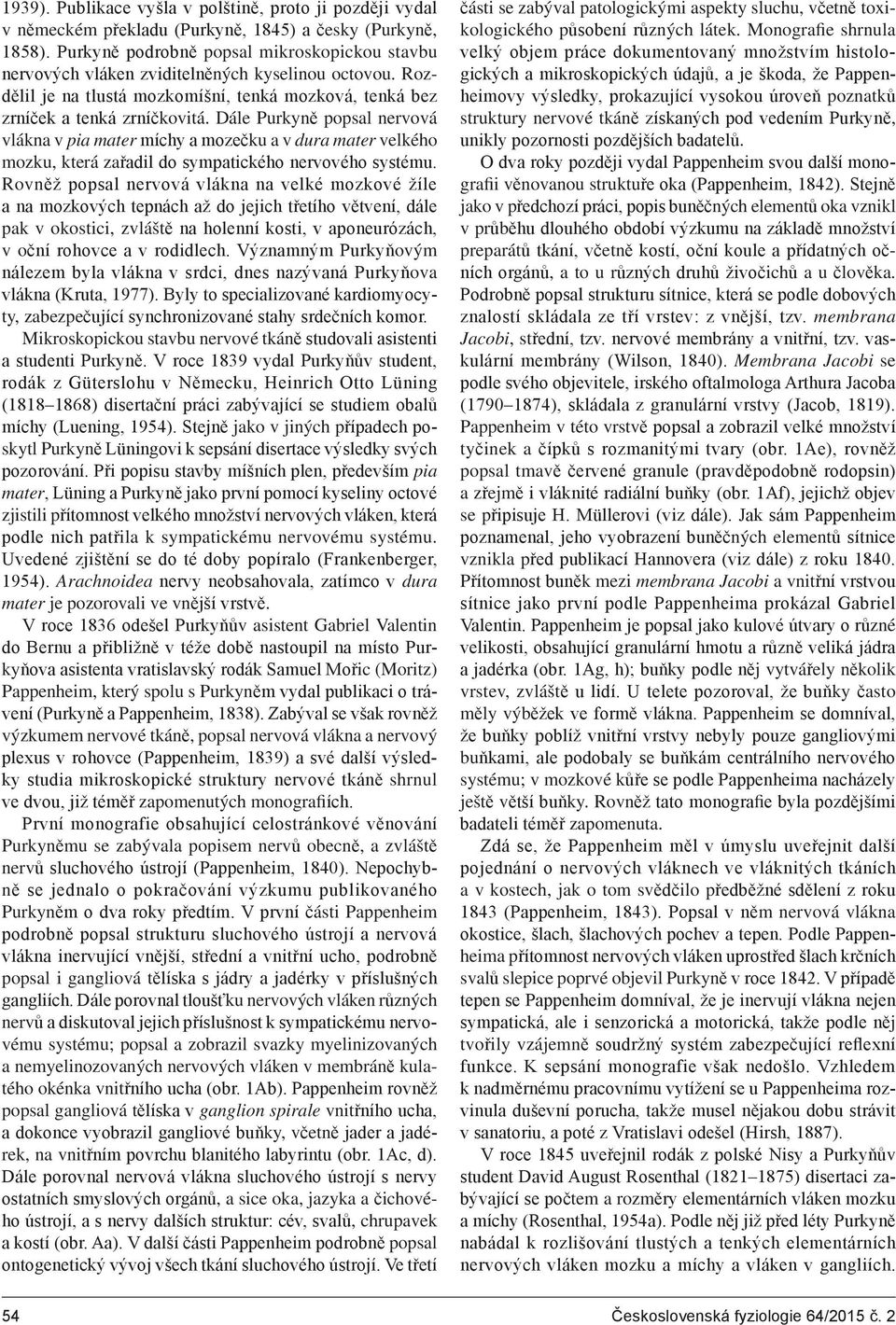 Dále Purkyně popsal nervová vlákna v pia mater míchy a mozečku a v dura mater velkého mozku, která zařadil do sympatického nervového systému.